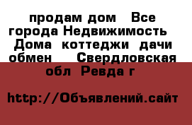 продам дом - Все города Недвижимость » Дома, коттеджи, дачи обмен   . Свердловская обл.,Ревда г.